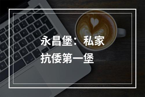 永昌堡：私家抗倭第一堡