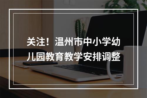 关注！温州市中小学幼儿园教育教学安排调整