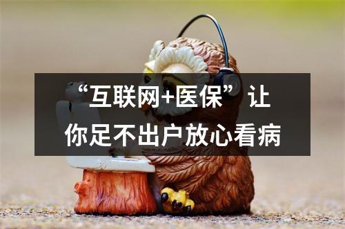 “互联网+医保”让你足不出户放心看病