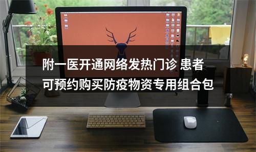 附一医开通网络发热门诊 患者可预约购买防疫物资专用组合包