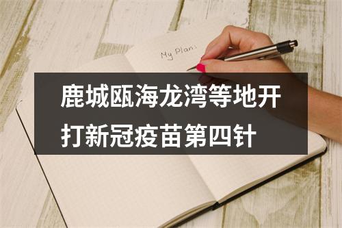 鹿城瓯海龙湾等地开打新冠疫苗第四针
