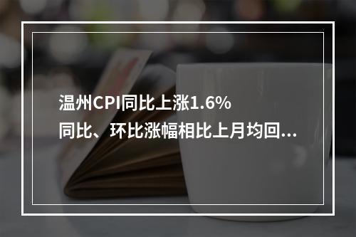 温州CPI同比上涨1.6%  同比、环比涨幅相比上月均回落