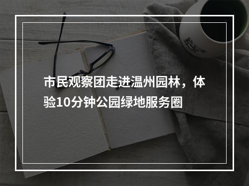 市民观察团走进温州园林，体验10分钟公园绿地服务圈