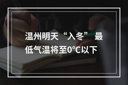 温州明天“入冬” 最低气温将至0℃以下