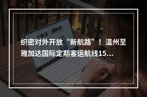 织密对外开放“新航路”！温州至雅加达国际定期客运航线15日首航