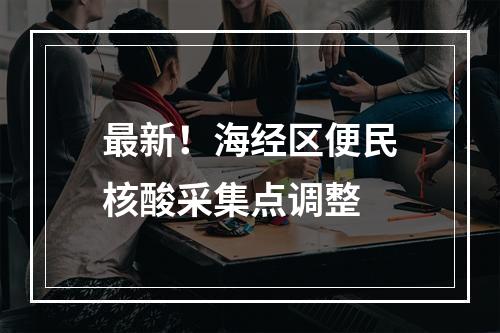 最新！海经区便民核酸采集点调整