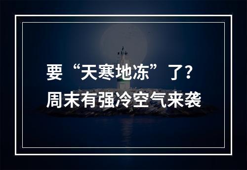 要“天寒地冻”了？周末有强冷空气来袭