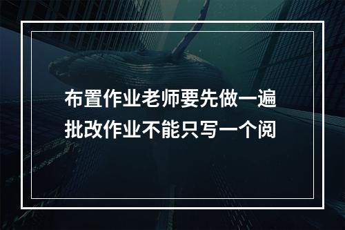 布置作业老师要先做一遍 批改作业不能只写一个阅