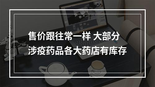 售价跟往常一样 大部分涉疫药品各大药店有库存