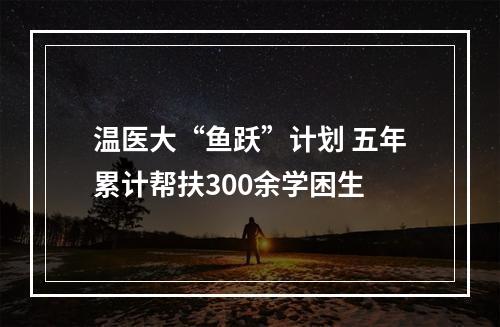 温医大“鱼跃”计划 五年累计帮扶300余学困生