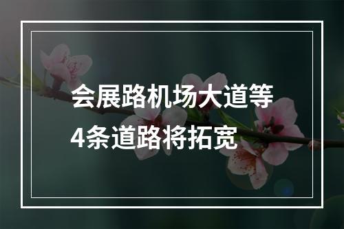 会展路机场大道等4条道路将拓宽