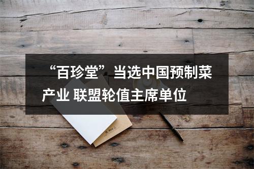 “百珍堂”当选中国预制菜产业 联盟轮值主席单位