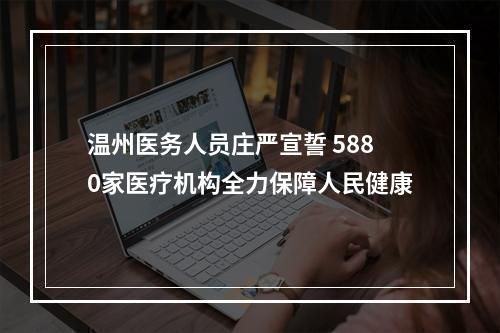 温州医务人员庄严宣誓 5880家医疗机构全力保障人民健康