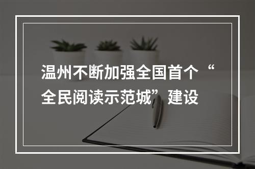 温州不断加强全国首个“全民阅读示范城”建设