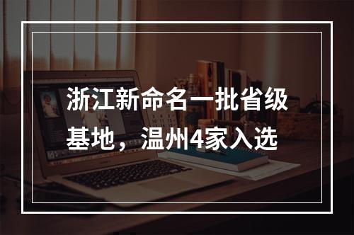 浙江新命名一批省级基地，温州4家入选