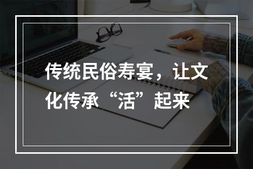 传统民俗寿宴，让文化传承“活”起来