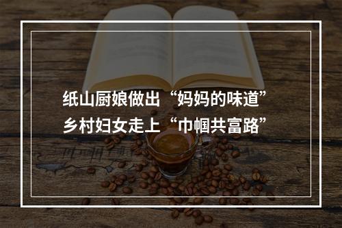 纸山厨娘做出“妈妈的味道” 乡村妇女走上“巾帼共富路”