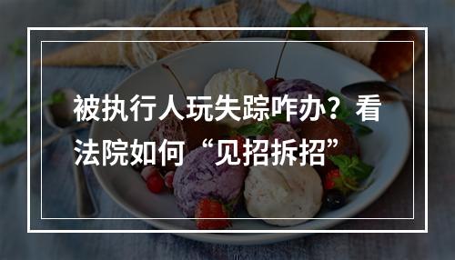 被执行人玩失踪咋办？看法院如何“见招拆招”