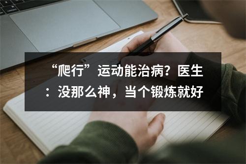 “爬行”运动能治病？医生：没那么神，当个锻炼就好