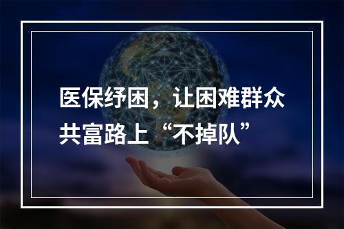 医保纾困，让困难群众共富路上“不掉队”