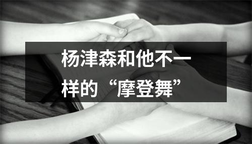 杨津森和他不一样的“摩登舞”
