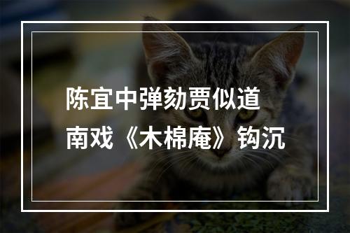 陈宜中弹劾贾似道 南戏《木棉庵》钩沉