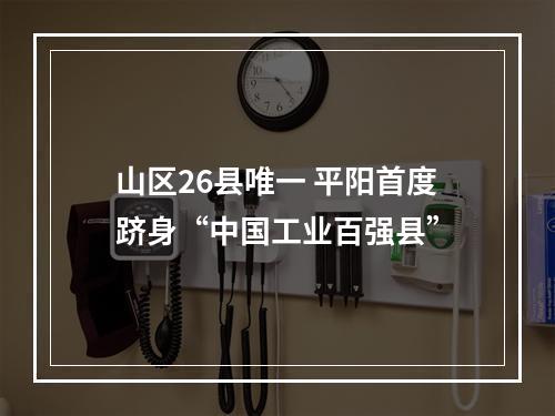 山区26县唯一 平阳首度跻身“中国工业百强县”