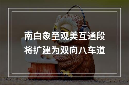南白象至观美互通段将扩建为双向八车道