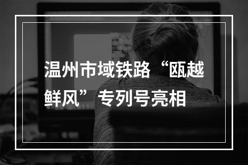 温州市域铁路“瓯越鲜风”专列号亮相