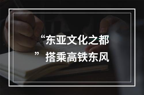 “东亚文化之都”搭乘高铁东风