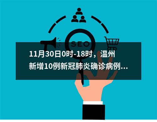 11月30日0时-18时，温州新增10例新冠肺炎确诊病例和2例新冠病毒无症状感染者