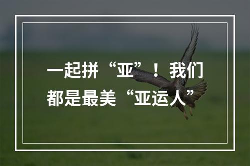 一起拼“亚”！我们都是最美“亚运人”