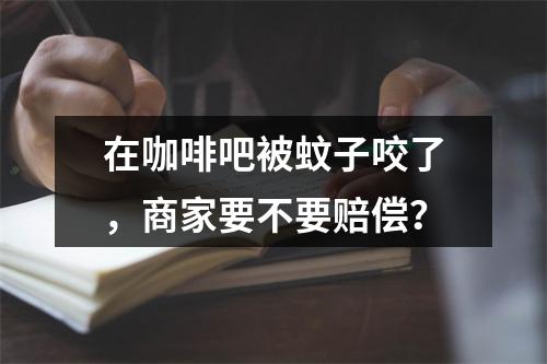 在咖啡吧被蚊子咬了，商家要不要赔偿？