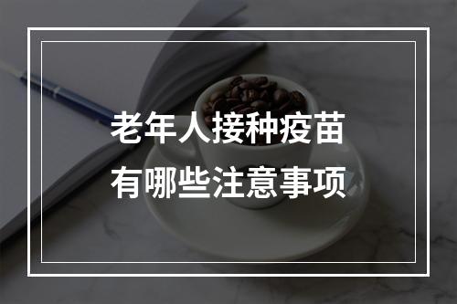 老年人接种疫苗有哪些注意事项