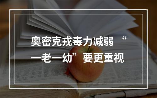 奥密克戎毒力减弱 “一老一幼”要更重视