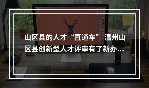 山区县的人才“直通车” 温州山区县创新型人才评审有了新办法