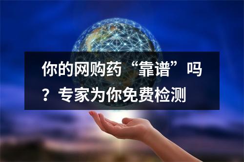 你的网购药“靠谱”吗？专家为你免费检测