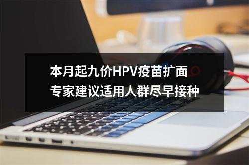 本月起九价HPV疫苗扩面 专家建议适用人群尽早接种