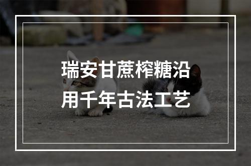 瑞安甘蔗榨糖沿用千年古法工艺