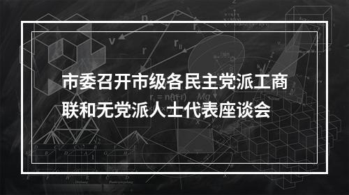 市委召开市级各民主党派工商联和无党派人士代表座谈会