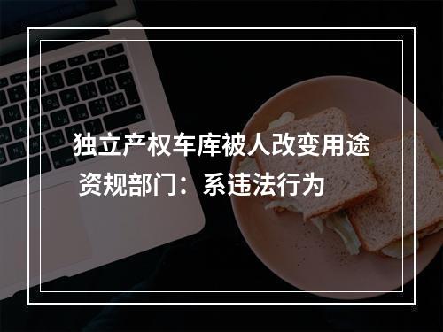 独立产权车库被人改变用途 资规部门：系违法行为
