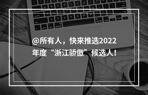 @所有人，快来推选2022年度“浙江骄傲”候选人！