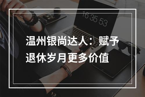 温州银尚达人：赋予退休岁月更多价值