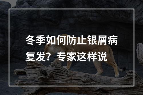 冬季如何防止银屑病复发？专家这样说