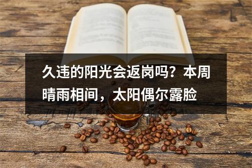 久违的阳光会返岗吗？本周晴雨相间，太阳偶尔露脸