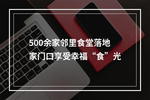 500余家邻里食堂落地 家门口享受幸福“食”光