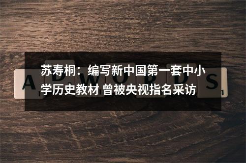 苏寿桐：编写新中国第一套中小学历史教材 曾被央视指名采访