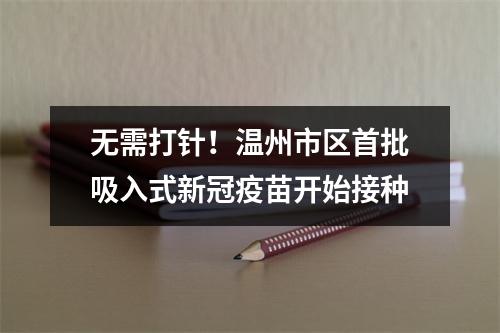 无需打针！温州市区首批吸入式新冠疫苗开始接种