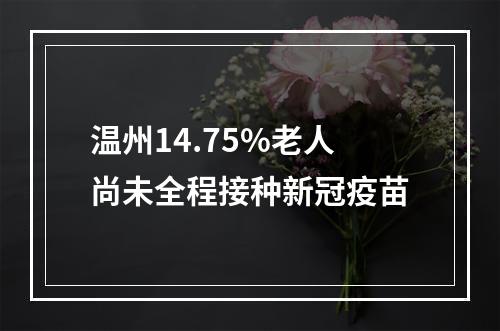 温州14.75%老人尚未全程接种新冠疫苗