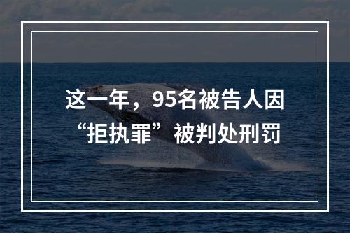 这一年，95名被告人因“拒执罪”被判处刑罚